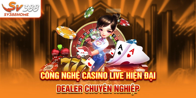 Công nghệ casino live hiện đại, dealer chuyên nghiệp