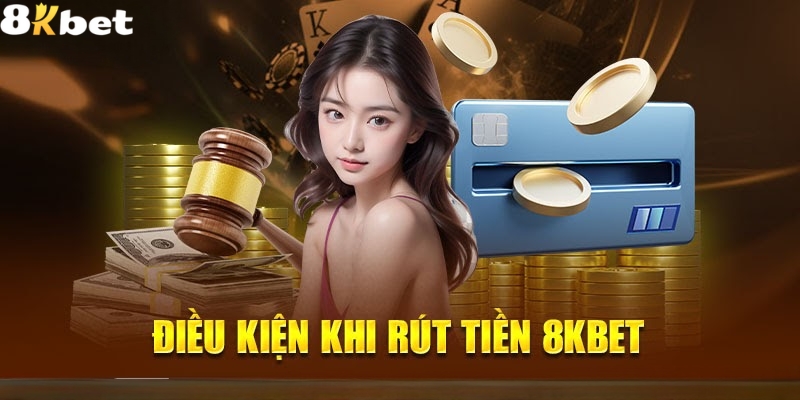 Điều kiện để rút tiền 8Kbet thành công