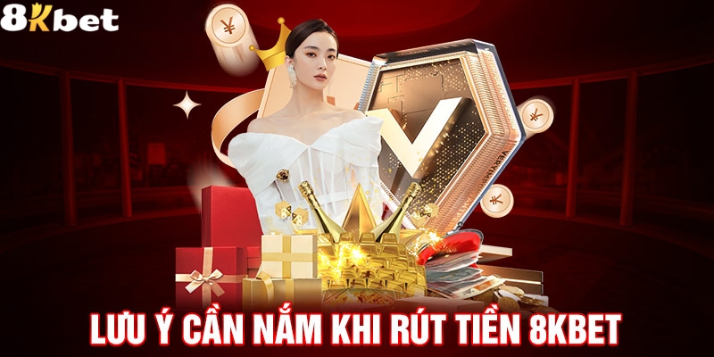 Một vài chú ý trong quá trình rút tiền 8Kbet