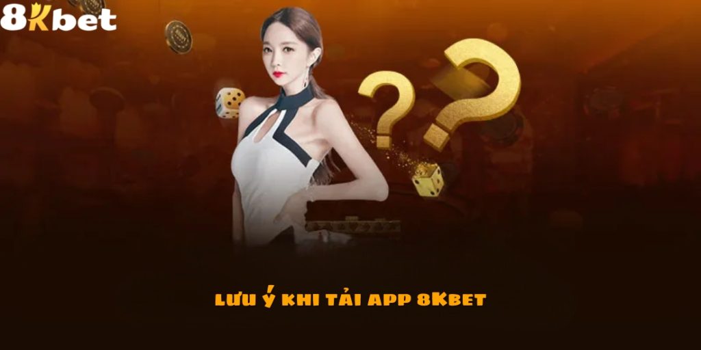 Một vài lưu ý khi tải app 8Kbet