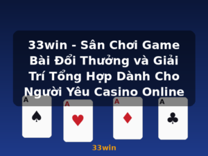 33win - Sân Chơi Game Bài Đổi Thưởng và Giải Trí Tổng Hợp Dành Cho Người Yêu Casino Online - 33win