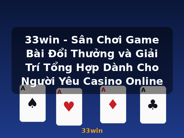 33win - Sân Chơi Game Bài Đổi Thưởng và Giải Trí Tổng Hợp Dành Cho Người Yêu Casino Online - 33win 33win - Sân Chơi Game Bài Đổi Thưởng và Giải Trí Tổng Hợp Dành Cho Người Yêu Casino Online - 33win