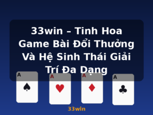 33win – Tinh Hoa Game Bài Đổi Thưởng Và Hệ Sinh Thái Giải Trí Đa Dạng - 33win