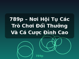 789p – Nơi Hội Tụ Các Trò Chơi Đổi Thưởng Và Cá Cược Đỉnh Cao - 789p
