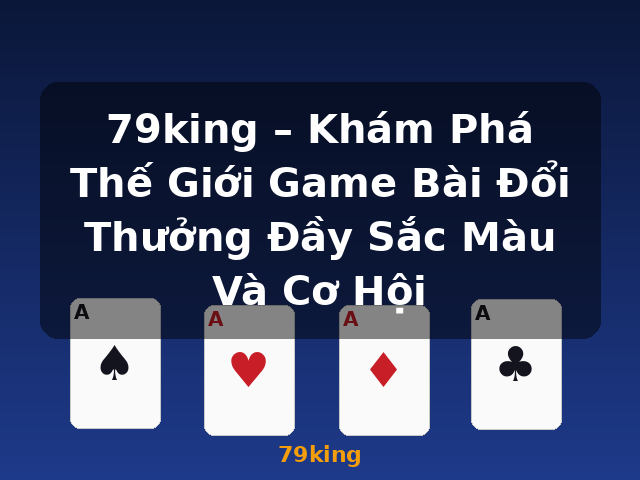 79king – Khám Phá Thế Giới Game Bài Đổi Thưởng Đầy Sắc Màu Và Cơ Hội - 79king 79king – Khám Phá Thế Giới Game Bài Đổi Thưởng Đầy Sắc Màu Và Cơ Hội - 79king