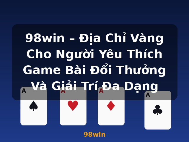 98win – Địa Chỉ Vàng Cho Người Yêu Thích Game Bài Đổi Thưởng Và Giải Trí Đa Dạng - 98win