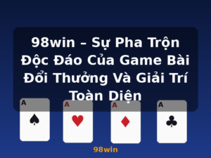 98win – Sự Pha Trộn Độc Đáo Của Game Bài Đổi Thưởng Và Giải Trí Toàn Diện - 98win