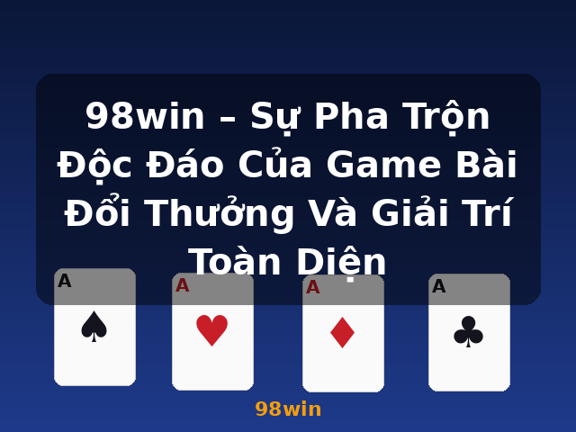 98win – Sự Pha Trộn Độc Đáo Của Game Bài Đổi Thưởng Và Giải Trí Toàn Diện - 98win 98win – Sự Pha Trộn Độc Đáo Của Game Bài Đổi Thưởng Và Giải Trí Toàn Diện - 98win