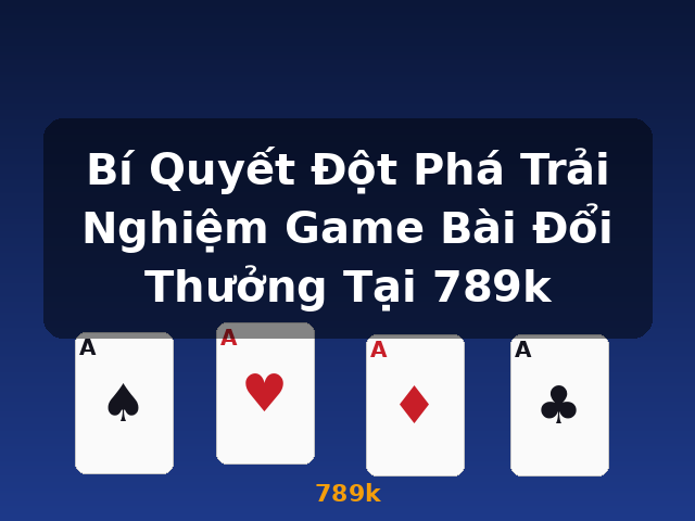 Bí Quyết Đột Phá Trải Nghiệm Game Bài Đổi Thưởng Tại 789k - 789k Bí Quyết Đột Phá Trải Nghiệm Game Bài Đổi Thưởng Tại 789k - 789k