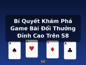 Bí Quyết Khám Phá Game Bài Đổi Thưởng Đỉnh Cao Trên S8 - S8