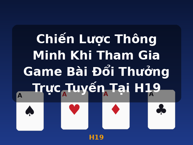 Chiến Lược Thông Minh Khi Tham Gia Game Bài Đổi Thưởng Trực Tuyến Tại H19 - H19 Chiến Lược Thông Minh Khi Tham Gia Game Bài Đổi Thưởng Trực Tuyến Tại H19 - H19