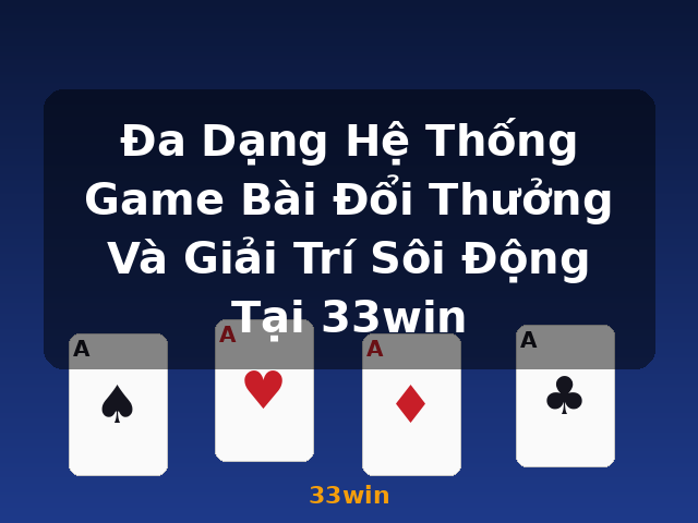 Đa Dạng Hệ Thống Game Bài Đổi Thưởng Và Giải Trí Sôi Động Tại 33win - 33win