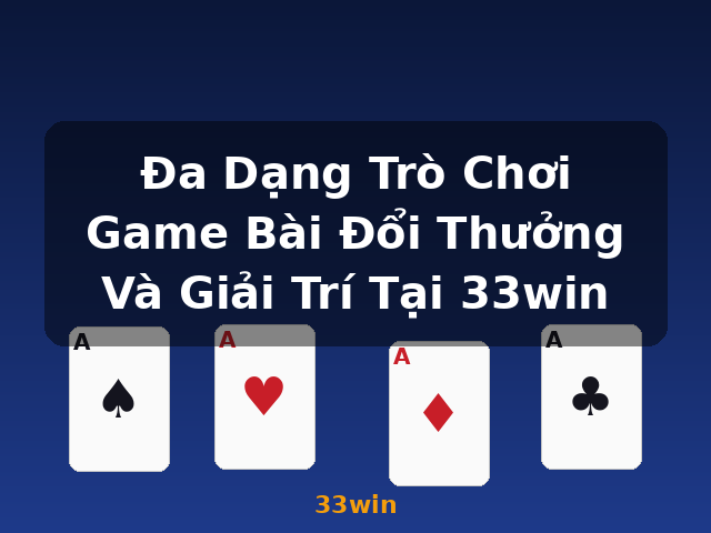Đa Dạng Trò Chơi Game Bài Đổi Thưởng Và Giải Trí Tại 33win - 33win