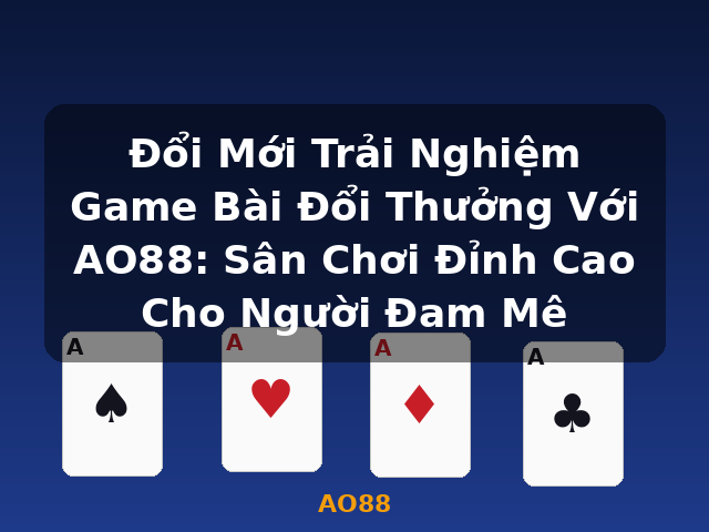 Đổi Mới Trải Nghiệm Game Bài Đổi Thưởng Với AO88: Sân Chơi Đỉnh Cao Cho Người Đam Mê - AO88 Đổi Mới Trải Nghiệm Game Bài Đổi Thưởng Với AO88: Sân Chơi Đỉnh Cao Cho Người Đam Mê - AO88