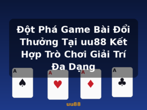 Đột Phá Game Bài Đổi Thưởng Tại uu88 Kết Hợp Trò Chơi Giải Trí Đa Dạng - uu88