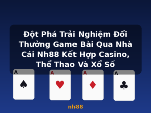 Đột Phá Trải Nghiệm Đổi Thưởng Game Bài Qua Nhà Cái Nh88 Kết Hợp Casino, Thể Thao Và Xổ Số - nh88
