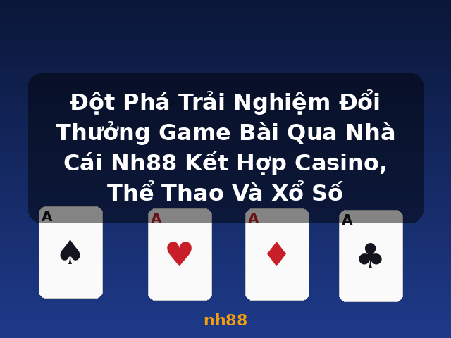 Đột Phá Trải Nghiệm Đổi Thưởng Game Bài Qua Nhà Cái Nh88 Kết Hợp Casino, Thể Thao Và Xổ Số - nh88
