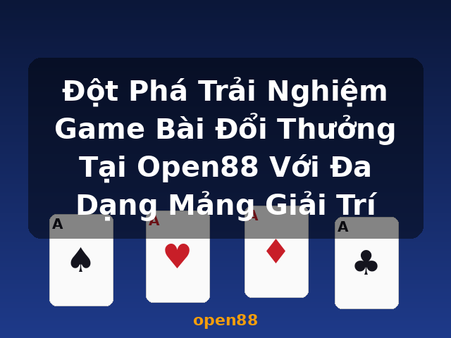 Đột Phá Trải Nghiệm Game Bài Đổi Thưởng Tại Open88 Với Đa Dạng Mảng Giải Trí - open88