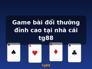 Game bài đổi thưởng đỉnh cao tại nhà cái tg88 - tg88