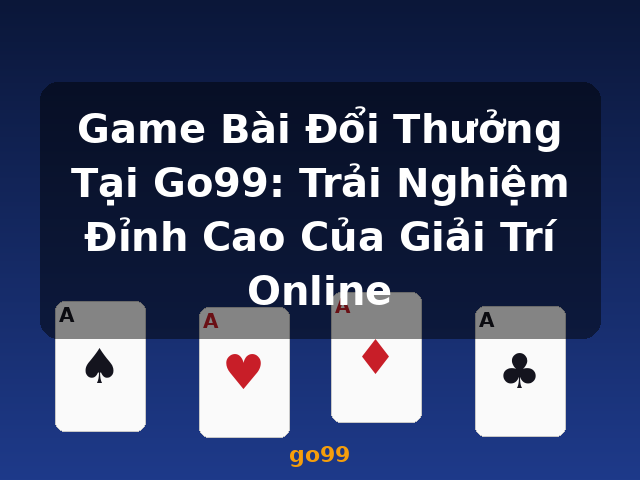 Game Bài Đổi Thưởng Tại Go99: Trải Nghiệm Đỉnh Cao Của Giải Trí Online - go99 Game Bài Đổi Thưởng Tại Go99: Trải Nghiệm Đỉnh Cao Của Giải Trí Online - go99