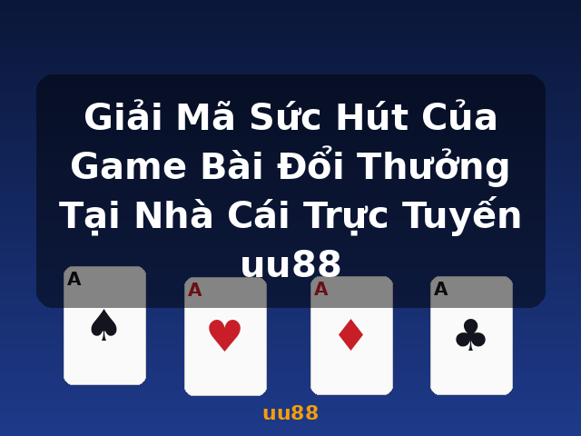 Giải Mã Sức Hút Của Game Bài Đổi Thưởng Tại Nhà Cái Trực Tuyến uu88 - uu88