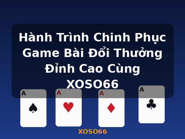 Hành Trình Chinh Phục Game Bài Đổi Thưởng Đỉnh Cao Cùng XOSO66 - XOSO66