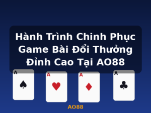Hành Trình Chinh Phục Game Bài Đổi Thưởng Đỉnh Cao Tại AO88 - AO88