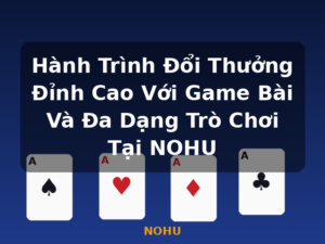 Hành Trình Đổi Thưởng Đỉnh Cao Với Game Bài Và Đa Dạng Trò Chơi Tại NOHU - NOHU