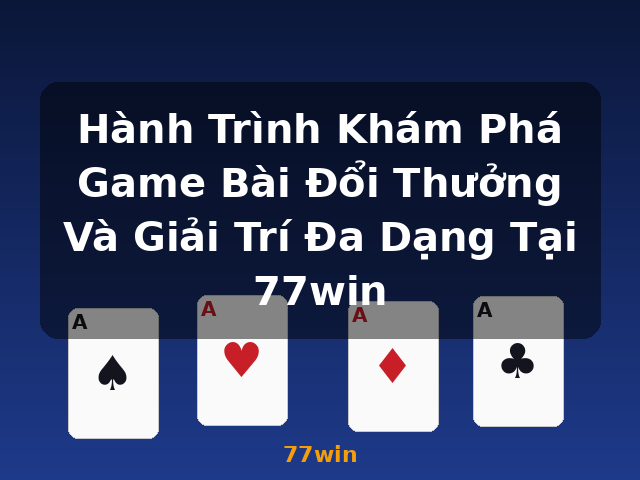 Hành Trình Khám Phá Game Bài Đổi Thưởng Và Giải Trí Đa Dạng Tại 77win - 77win