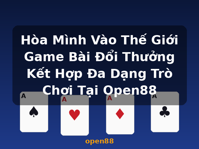 Hòa Mình Vào Thế Giới Game Bài Đổi Thưởng Kết Hợp Đa Dạng Trò Chơi Tại Open88 - open88 Hòa Mình Vào Thế Giới Game Bài Đổi Thưởng Kết Hợp Đa Dạng Trò Chơi Tại Open88 - open88