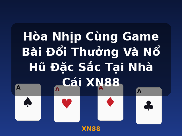 Hòa Nhịp Cùng Game Bài Đổi Thưởng Và Nổ Hũ Đặc Sắc Tại Nhà Cái XN88 - XN88