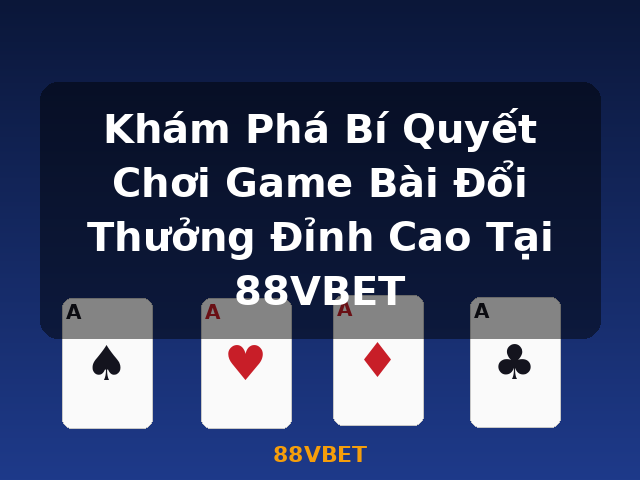 Khám Phá Bí Quyết Chơi Game Bài Đổi Thưởng Đỉnh Cao Tại 88VBET - 88VBET