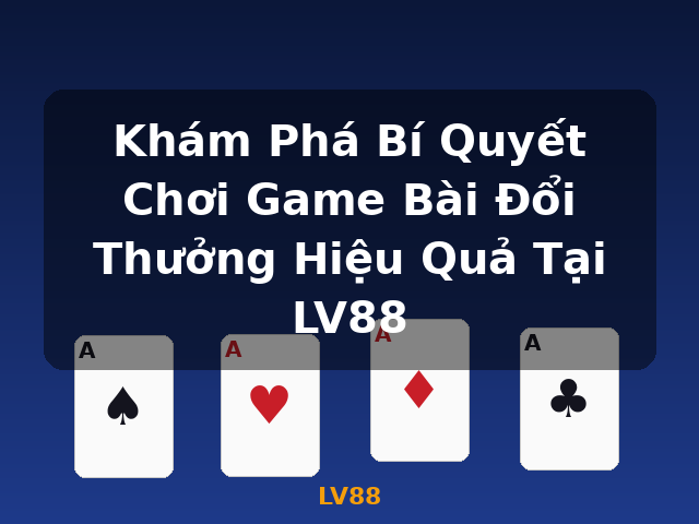 Khám Phá Bí Quyết Chơi Game Bài Đổi Thưởng Hiệu Quả Tại LV88 - LV88