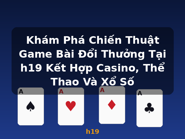 Khám Phá Chiến Thuật Game Bài Đổi Thưởng Tại h19 Kết Hợp Casino, Thể Thao Và Xổ Số - h19 Khám Phá Chiến Thuật Game Bài Đổi Thưởng Tại h19 Kết Hợp Casino, Thể Thao Và Xổ Số - h19