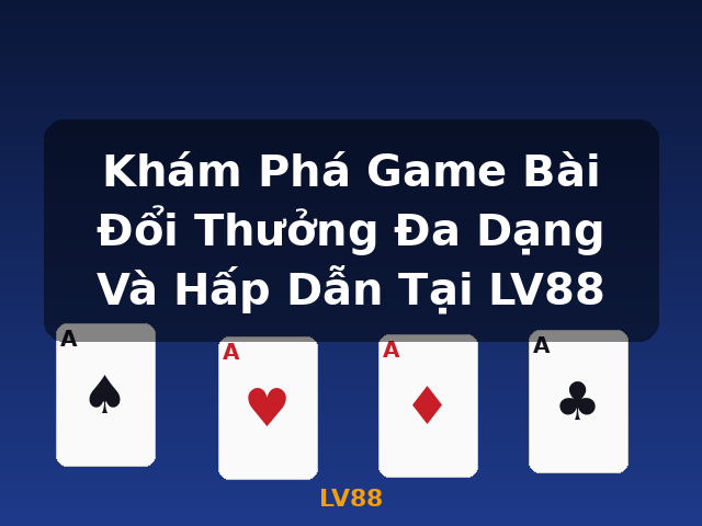 Khám Phá Game Bài Đổi Thưởng Đa Dạng Và Hấp Dẫn Tại LV88 - LV88