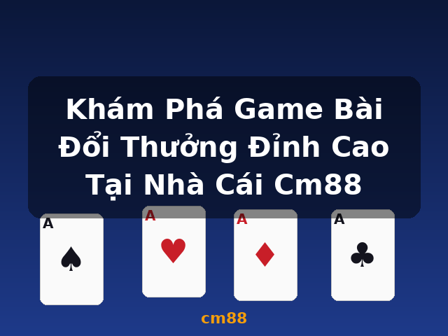 Khám Phá Game Bài Đổi Thưởng Đỉnh Cao Tại Nhà Cái Cm88 - cm88