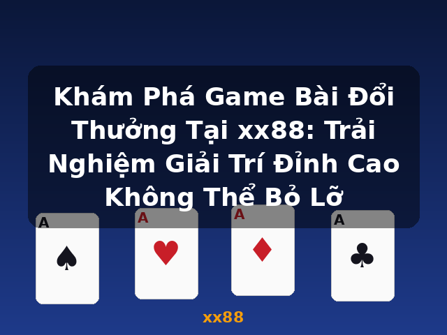 Khám Phá Game Bài Đổi Thưởng Tại xx88: Trải Nghiệm Giải Trí Đỉnh Cao Không Thể Bỏ Lỡ - xx88