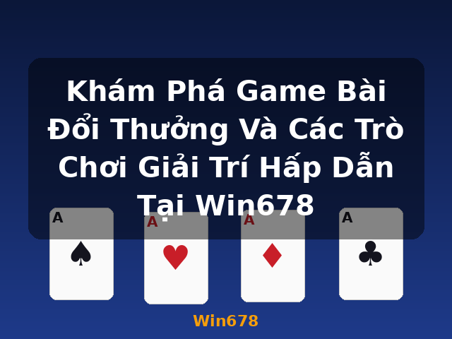 Khám Phá Game Bài Đổi Thưởng Và Các Trò Chơi Giải Trí Hấp Dẫn Tại Win678 - Win678 Khám Phá Game Bài Đổi Thưởng Và Các Trò Chơi Giải Trí Hấp Dẫn Tại Win678 - Win678