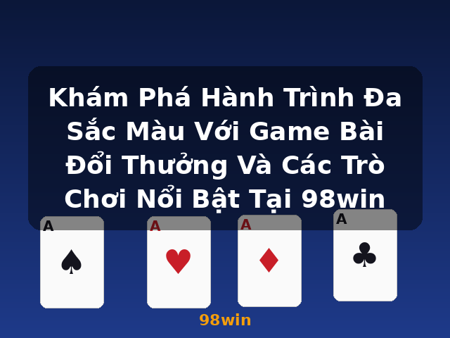 Khám Phá Hành Trình Đa Sắc Màu Với Game Bài Đổi Thưởng Và Các Trò Chơi Nổi Bật Tại 98win - 98win Khám Phá Hành Trình Đa Sắc Màu Với Game Bài Đổi Thưởng Và Các Trò Chơi Nổi Bật Tại 98win - 98win
