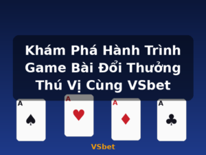 Khám Phá Hành Trình Game Bài Đổi Thưởng Thú Vị Cùng VSbet - VSbet
