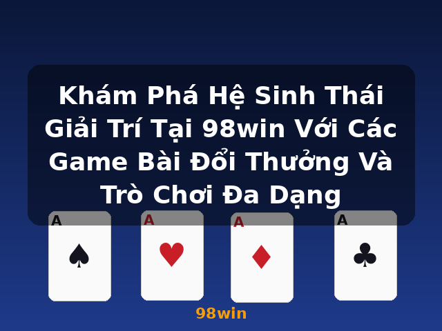 Khám Phá Hệ Sinh Thái Giải Trí Tại 98win Với Các Game Bài Đổi Thưởng Và Trò Chơi Đa Dạng - 98win Khám Phá Hệ Sinh Thái Giải Trí Tại 98win Với Các Game Bài Đổi Thưởng Và Trò Chơi Đa Dạng - 98win