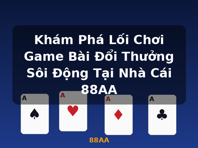 Khám Phá Lối Chơi Game Bài Đổi Thưởng Sôi Động Tại Nhà Cái 88AA - 88AA Khám Phá Lối Chơi Game Bài Đổi Thưởng Sôi Động Tại Nhà Cái 88AA - 88AA
