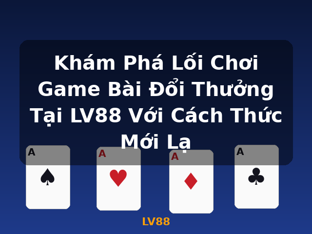 Khám Phá Lối Chơi Game Bài Đổi Thưởng Tại LV88 Với Cách Thức Mới Lạ - LV88