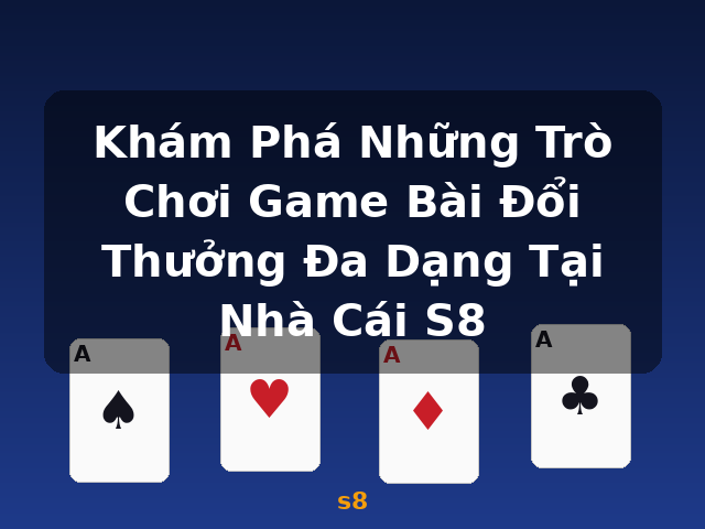 Khám Phá Những Trò Chơi Game Bài Đổi Thưởng Đa Dạng Tại Nhà Cái S8 - s8