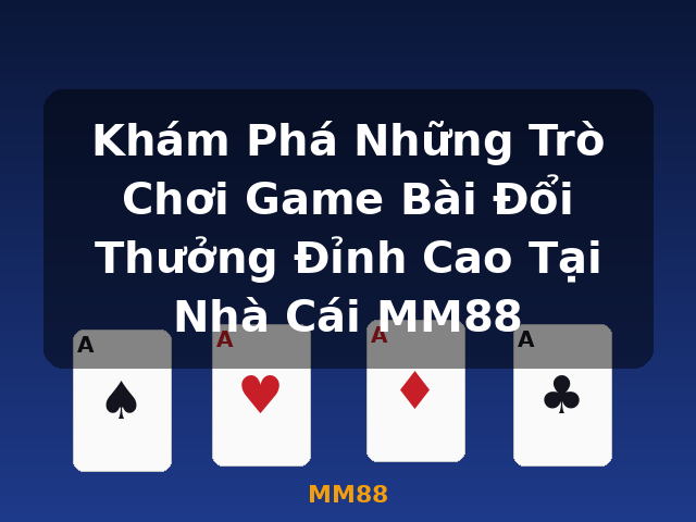 Khám Phá Những Trò Chơi Game Bài Đổi Thưởng Đỉnh Cao Tại Nhà Cái MM88 - MM88