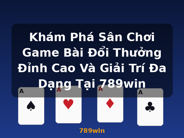 Khám Phá Sân Chơi Game Bài Đổi Thưởng Đỉnh Cao Và Giải Trí Đa Dạng Tại 789win - 789win Khám Phá Sân Chơi Game Bài Đổi Thưởng Đỉnh Cao Và Giải Trí Đa Dạng Tại 789win - 789win