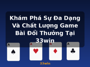 Khám Phá Sự Đa Dạng Và Chất Lượng Game Bài Đổi Thưởng Tại 33win - 33win