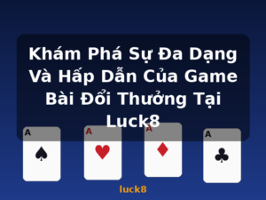Khám Phá Sự Đa Dạng Và Hấp Dẫn Của Game Bài Đổi Thưởng Tại Luck8 - luck8