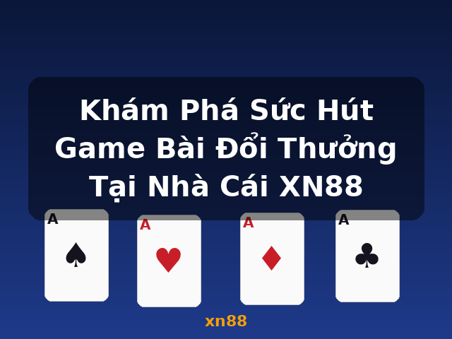Khám Phá Sức Hút Game Bài Đổi Thưởng Tại Nhà Cái XN88 - xn88