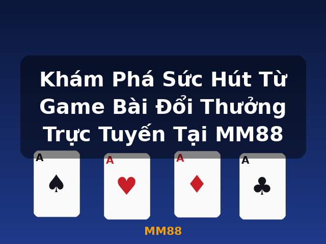 Khám Phá Sức Hút Từ Game Bài Đổi Thưởng Trực Tuyến Tại MM88 - MM88 Khám Phá Sức Hút Từ Game Bài Đổi Thưởng Trực Tuyến Tại MM88 - MM88